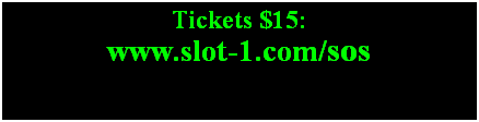 Text Box: Tickets $15: 
www.slot-1.com/sos
S
